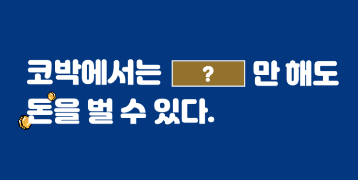 코박에서는 [ ? ] 만 해도 💰돈💰을 벌 수 있다.